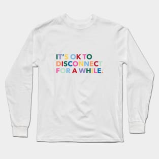 It's okay to disconnect for a while. Long Sleeve T-Shirt